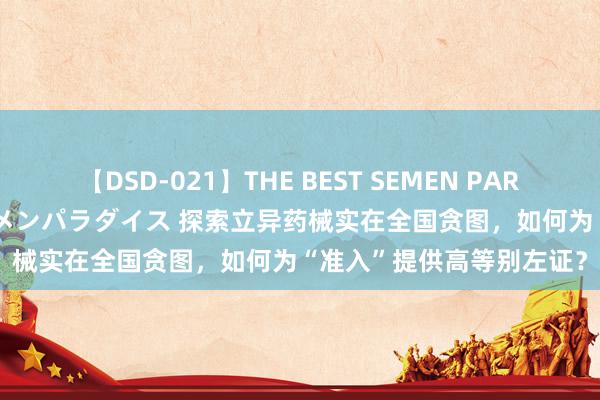 【DSD-021】THE BEST SEMEN PARADISE 美女12人とザーメンパラダイス 探索立异药械实在全国贪图，如何为“准入”提供高等别左证？