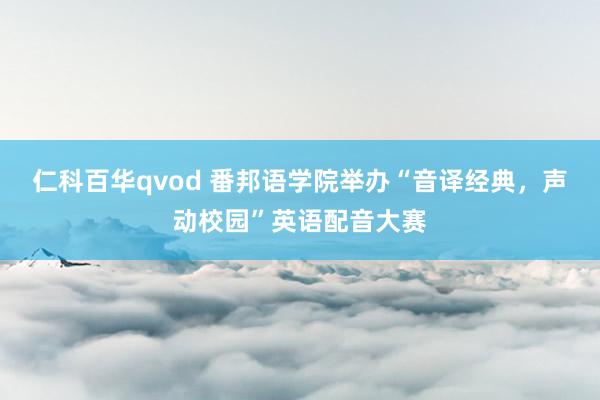 仁科百华qvod 番邦语学院举办“音译经典，声动校园”英语配音大赛