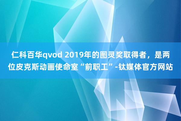 仁科百华qvod 2019年的图灵奖取得者，是两位皮克斯动画使命室“前职工”-钛媒体官方网站