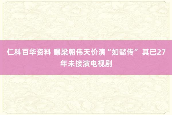 仁科百华资料 曝梁朝伟天价演“如懿传” 其已27年未接演电视剧