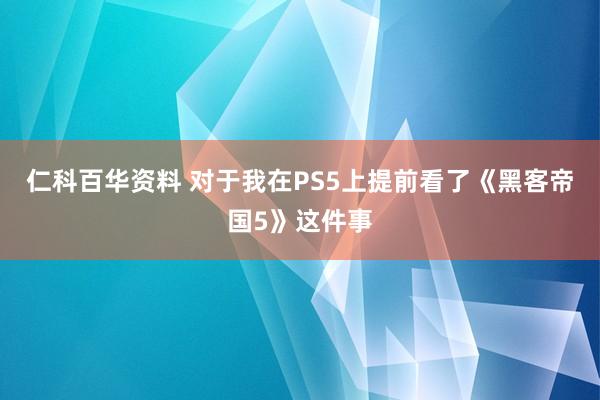 仁科百华资料 对于我在PS5上提前看了《黑客帝国5》这件事