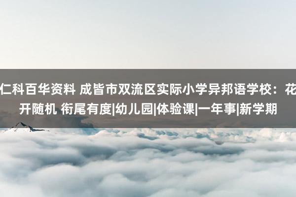 仁科百华资料 成皆市双流区实际小学异邦语学校：花开随机 衔尾有度|幼儿园|体验课|一年事|新学期